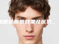黑眼袋眼圈效果及优势_黑眼袋眼圈手术多久效果最好
