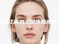 黑龙江省森工总医院皮肤科侯慧先医生,孙婷医生实力强