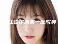 黑龙江哈尔滨第一医院鼻部整形科