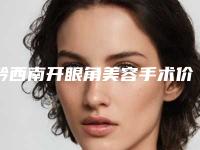 黔西南开眼角美容手术价格多少钱比较合适
