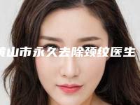黄山市永久去除颈纹医生在榜清单专位更靠谱，更放心-黄山市方志强整形医生