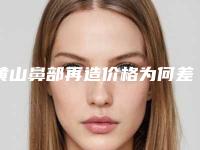黄山鼻部再造价格为何差异那么大(黄山鼻部再造价格有没有优惠)