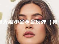 鼻头缩小会不会反弹（鼻翼缩小会不会反弹）