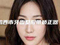 鸡西市牙齿整形带矫正器在榜清单前十佳详细榜单更新-鸡西市牙齿整形带矫正器口腔医生