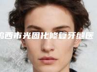鸡西市光固化修复牙缝医院在榜名单实力确实靠谱（黑龙江鸡西洪彬口腔诊所成为前三甲）