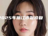 2025年丽江市冠修复价格收费表好不好-丽江市冠修复手术大概要多少价格呢