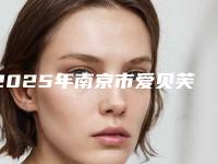 2025年南京市爱贝芙丰面颊整形医院上榜清单综合实力前十最新发布
