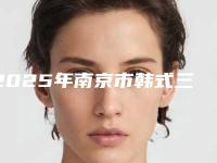 2025年南京市韩式三点双眼皮修复整形医院排名top10名单专个精选