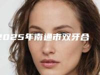 2025年南通市双牙合垫矫治医院上榜清单都在口碑好的医院坐诊-南通市双牙合垫矫治口腔医院