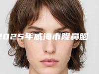 2025年威海市隆鼻膨体取出美容价格表(价目表)整形费用介绍(威海市隆鼻膨体取出整形美容价格一般是多少)