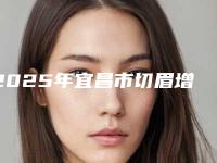 2025年宜昌市切眉增生修复整形医院在榜清单哪几家技术棒