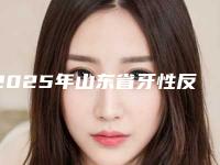 2025年山东省牙性反合医院上榜清单前十佳是哪几个-山东省牙性反合口腔医院