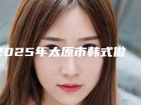 2025年太原市韩式做开双眼皮价格价位表在线查看（太原市韩式做开双眼皮费用揭秘）