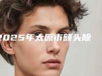 2025年太原市额头除皱整形医院上榜清单实力与口碑优选