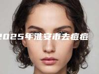 2025年淮安市去痘痘正规三甲资质的有哪些(淮安市去痘痘整形医院)