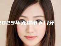 2025年无锡市下门牙内侧牙根外露医院在榜清单十强网友良心盛赞-无锡市下门牙内侧牙根外露口腔医院