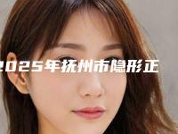 2025年抚州市隐形正畸牙套医院综合实力前十佳排行榜单自查-抚州市隐形正畸牙套口腔医院