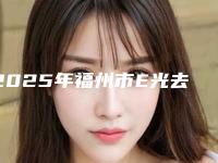 2025年福州市E光去法令纹整形医院排名十强红榜出炉