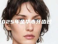 2025年金华市牙齿过桥修复医院口碑排名前十权威名单来啦-金华市牙齿过桥修复口腔医院