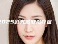 2025彩光嫩肤治疗痘印整形医院排行榜十强有哪些机构上榜！玉溪吴氏喜美医疗美容口碑火了