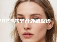 2025咸宁开外眦整形医院排名榜前10一定要看！咸宁康医疗美容你比较中意哪一家